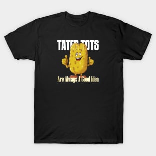 TATER TOTS Are Always A Good Idea T-Shirt